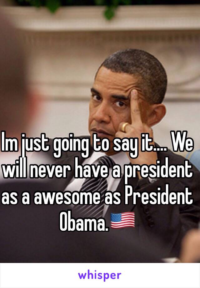 Im just going to say it.... We will never have a president as a awesome as President Obama.🇺🇸