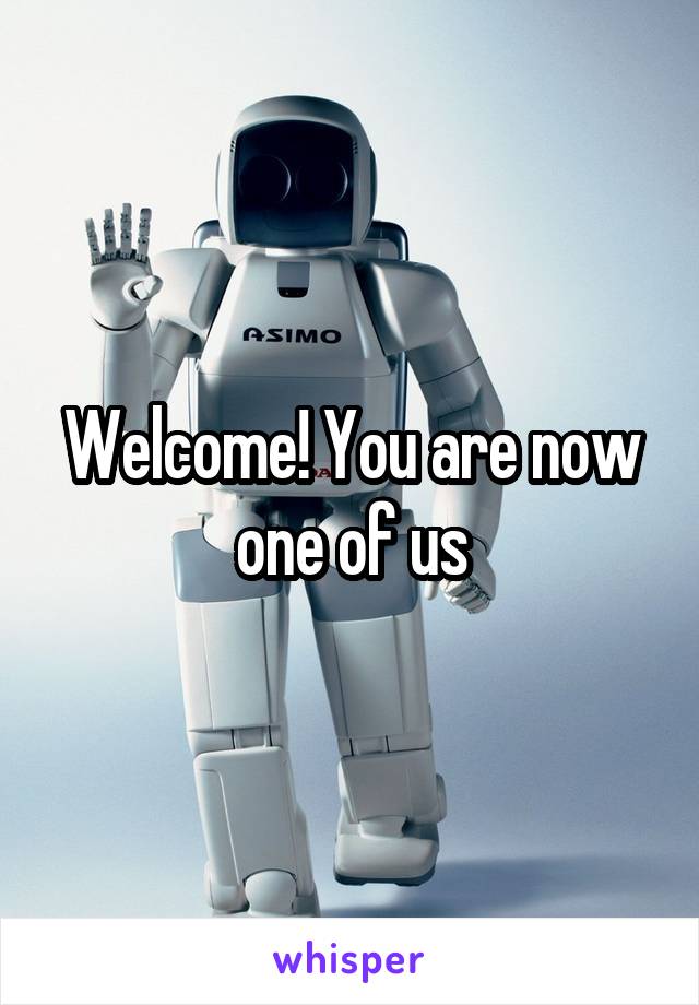 Welcome! You are now one of us