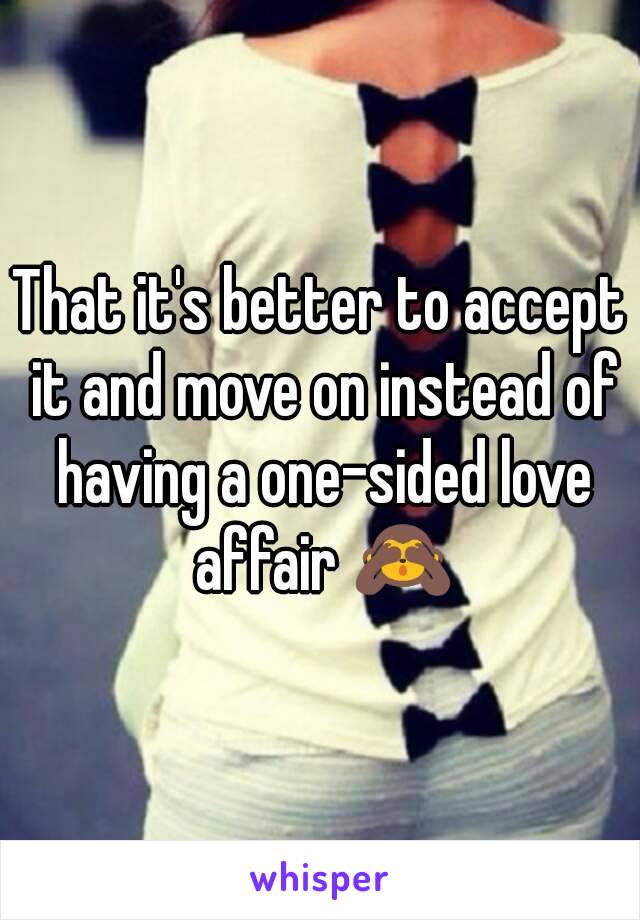 That it's better to accept it and move on instead of having a one-sided love affair 🙈