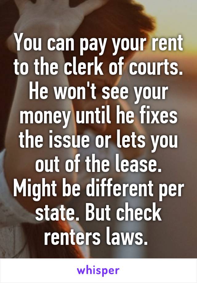 You can pay your rent to the clerk of courts. He won't see your money until he fixes the issue or lets you out of the lease. Might be different per state. But check renters laws. 