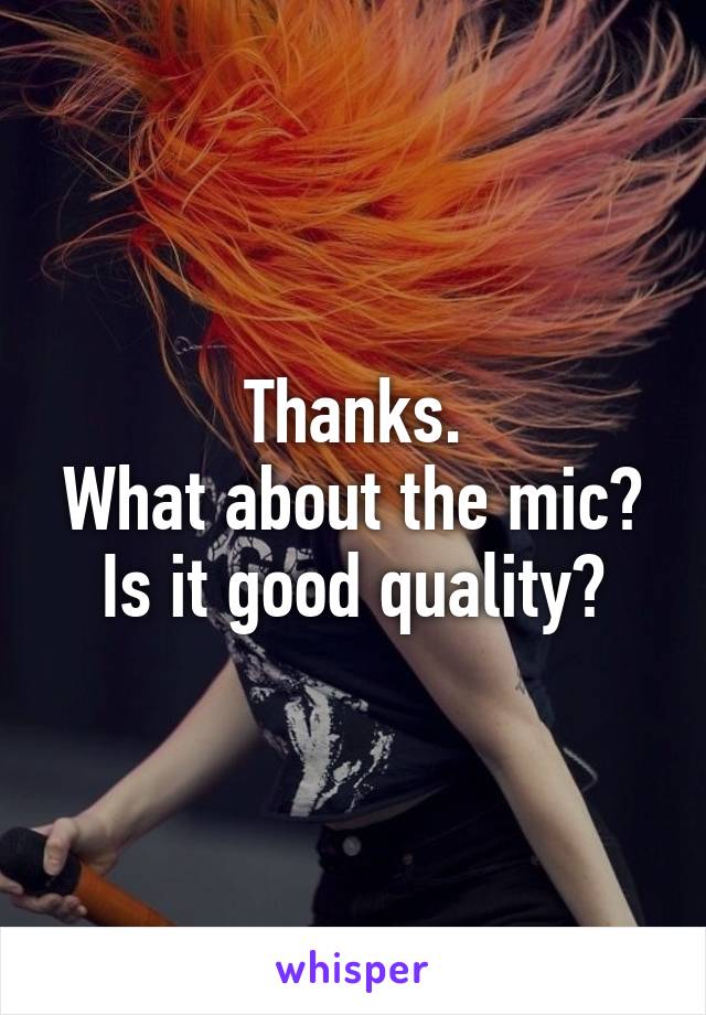 Thanks.
What about the mic? Is it good quality?