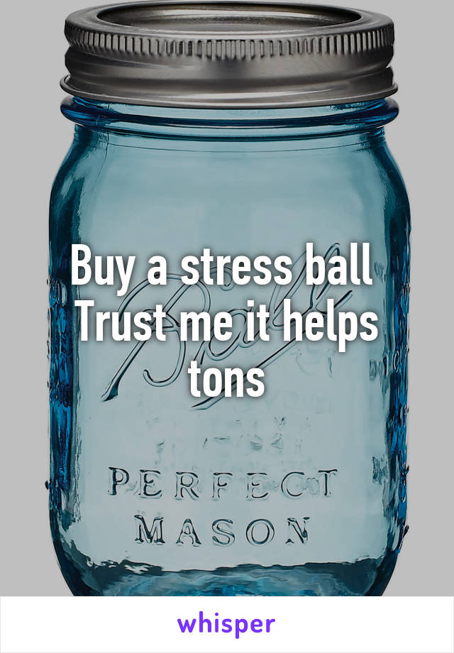 Buy a stress ball 
Trust me it helps tons