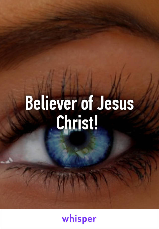 Believer of Jesus Christ! 