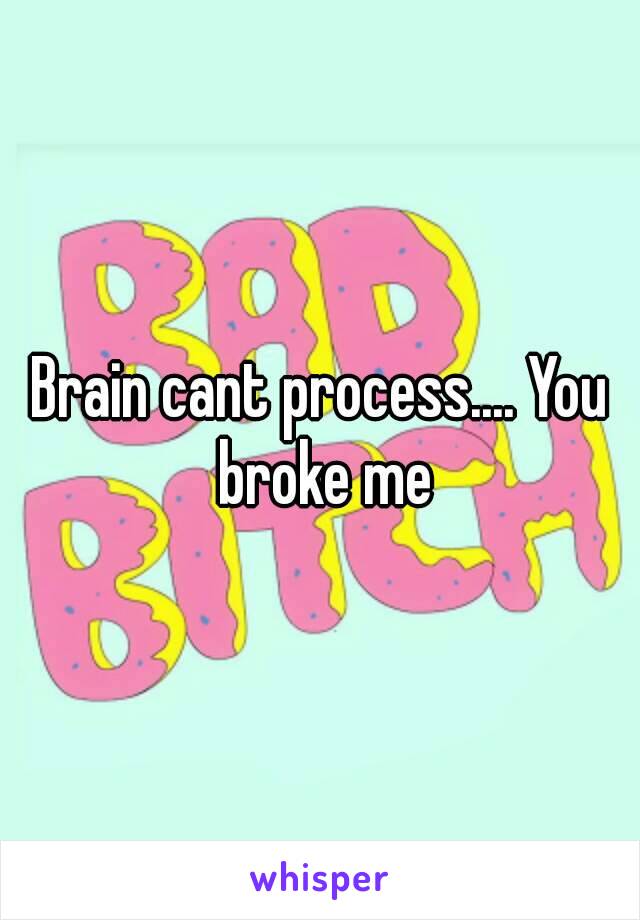 Brain cant process.... You broke me