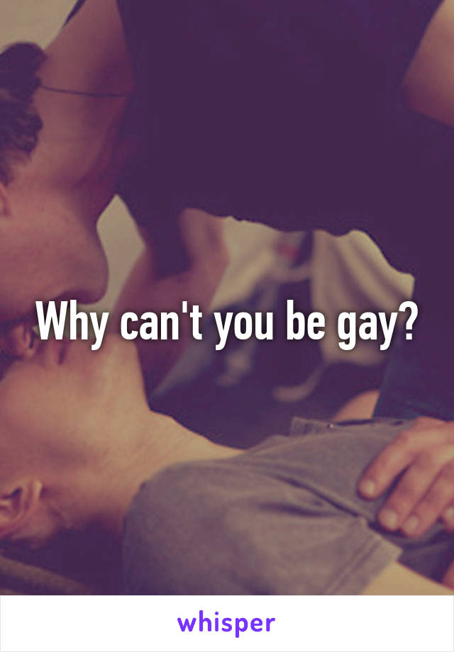 Why can't you be gay?