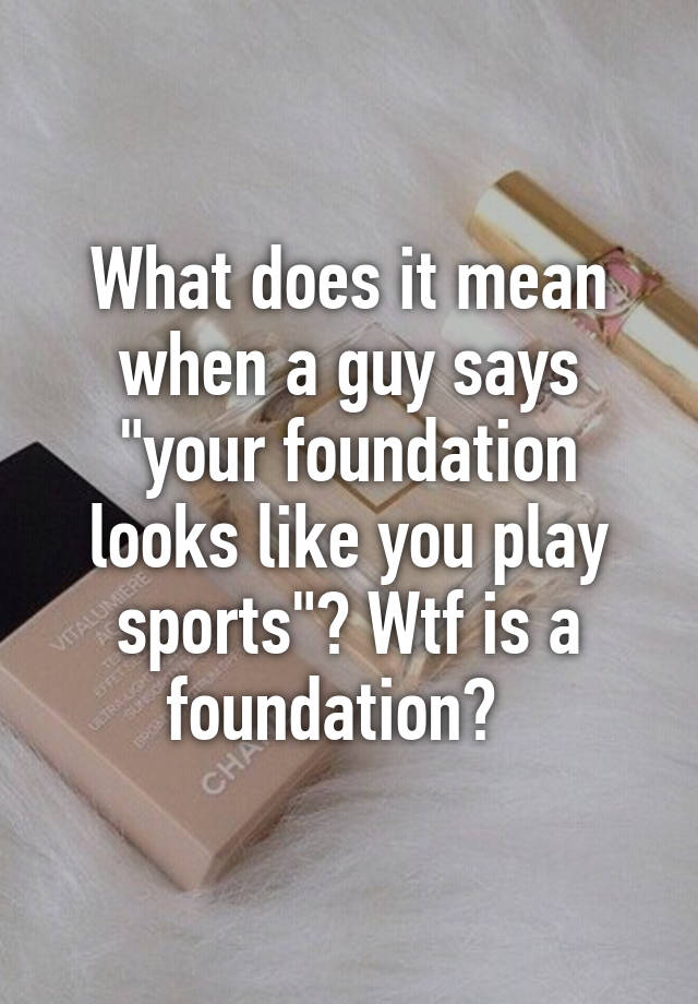 what-does-it-mean-when-a-guy-says-your-foundation-looks-like-you-play