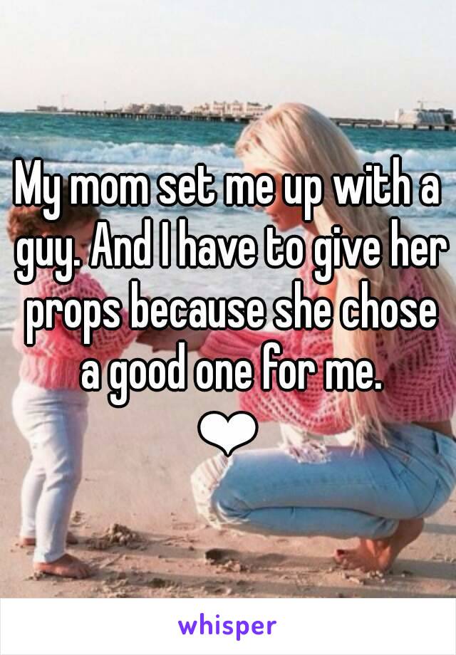 My mom set me up with a guy. And I have to give her props because she chose a good one for me.
❤