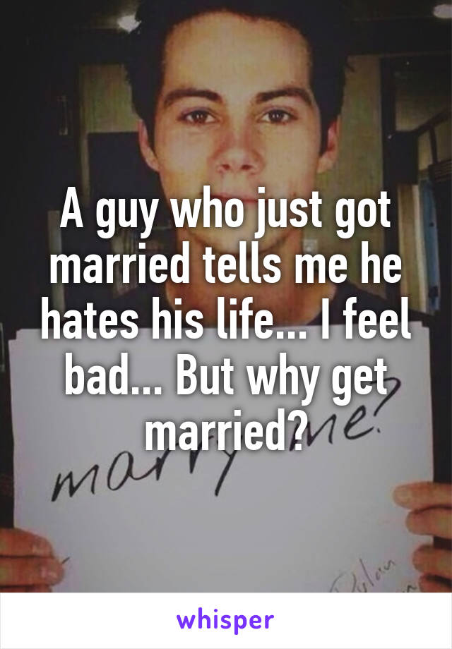 a-guy-who-just-got-married-tells-me-he-hates-his-life-i-feel-bad