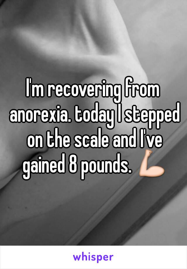 I'm recovering from anorexia. today I stepped on the scale and I've gained 8 pounds. 💪