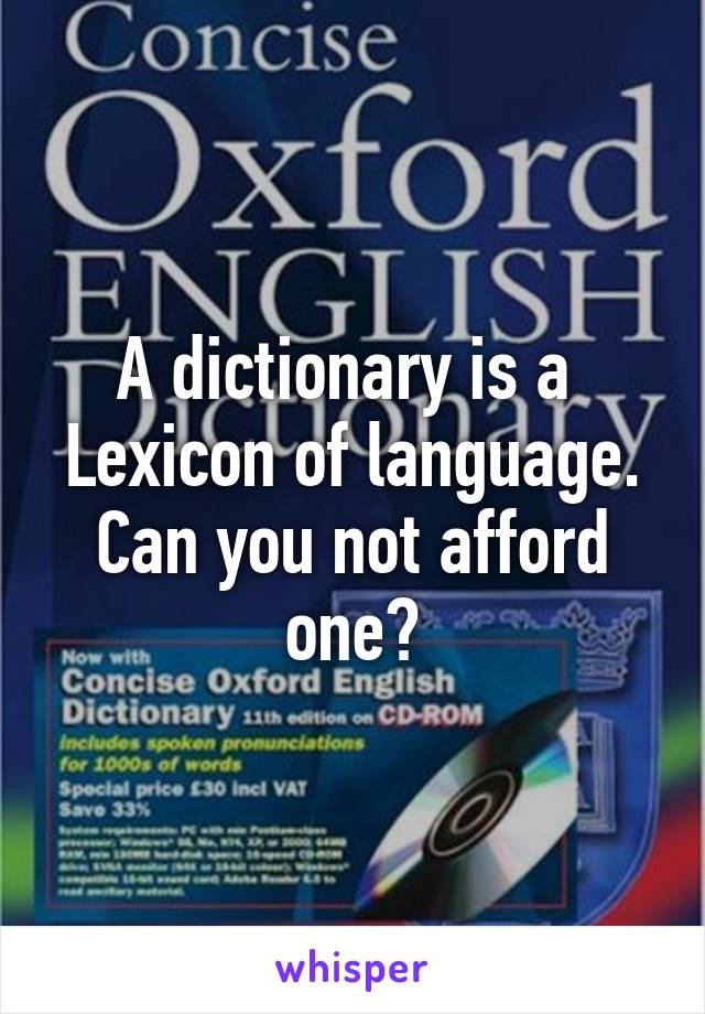 A dictionary is a 
Lexicon of language.
Can you not afford one?