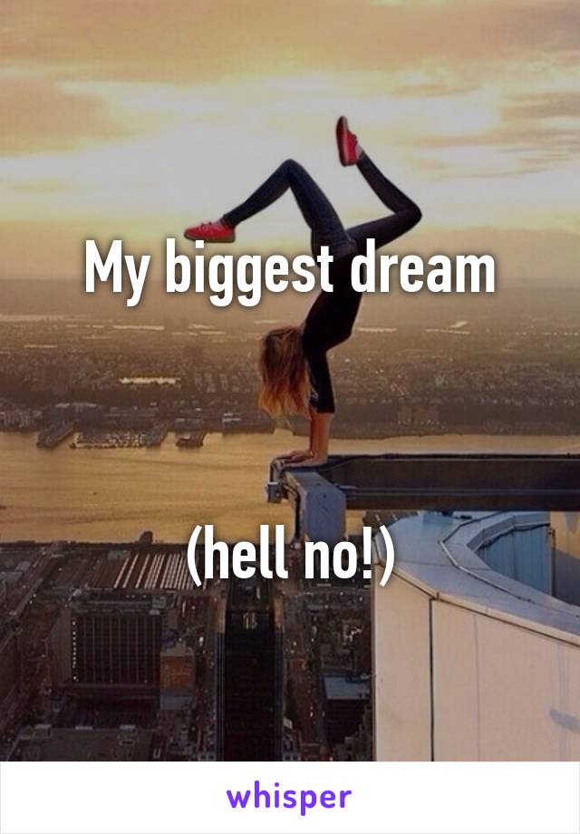 My biggest dream



(hell no!)