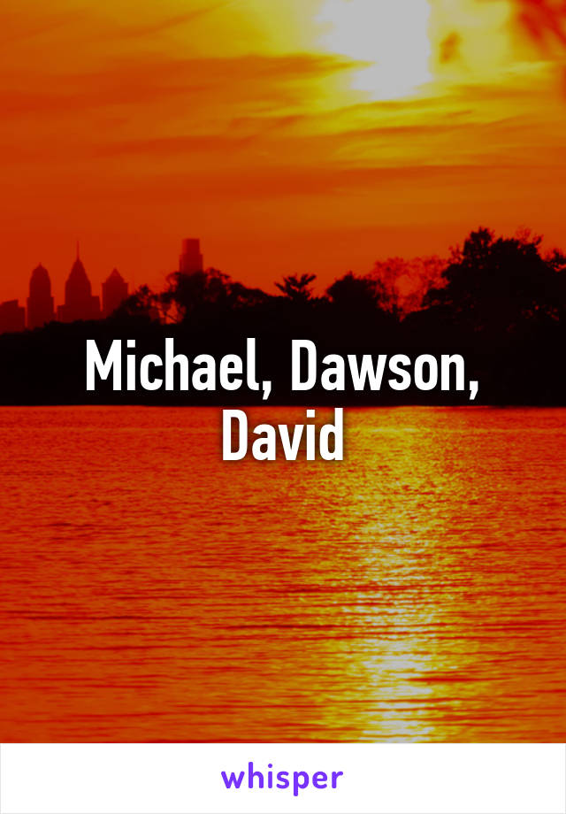 Michael, Dawson, David