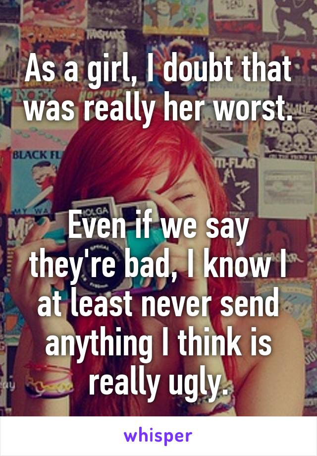 As a girl, I doubt that was really her worst. 

Even if we say they're bad, I know I at least never send anything I think is really ugly.