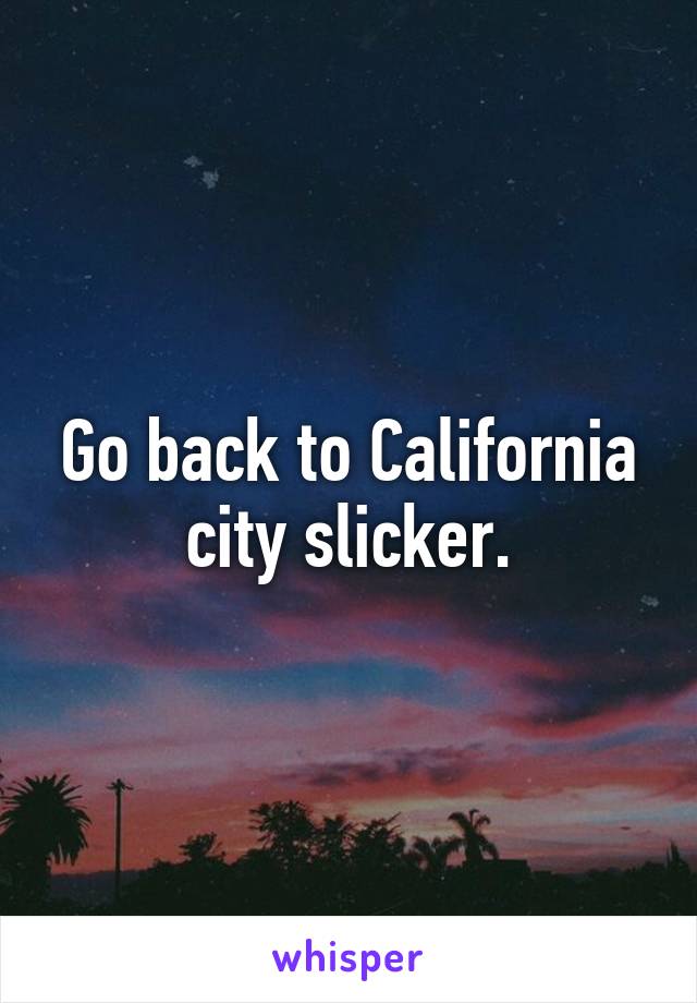 Go back to California city slicker.