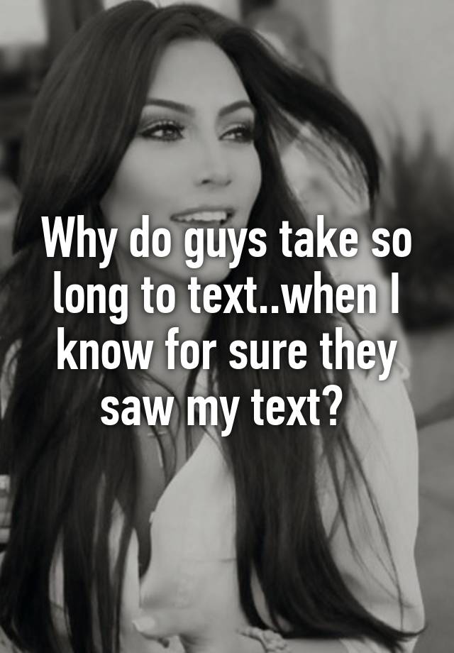 why-do-guys-take-so-long-to-text-when-i-know-for-sure-they-saw-my-text