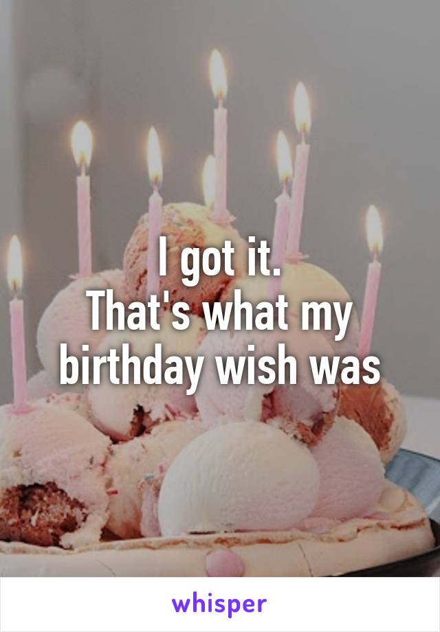 I got it.
That's what my birthday wish was
