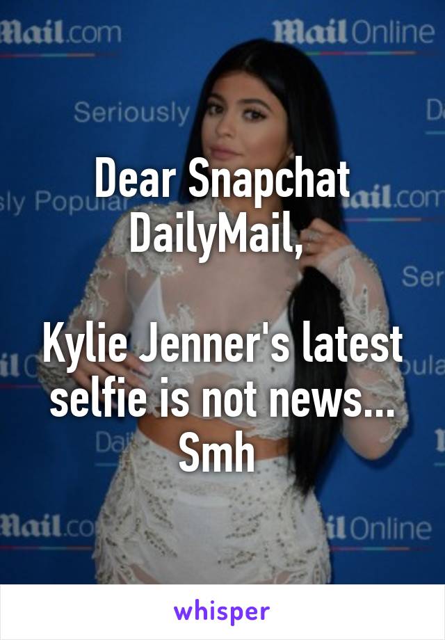 Dear Snapchat DailyMail, 

Kylie Jenner's latest selfie is not news... Smh 
