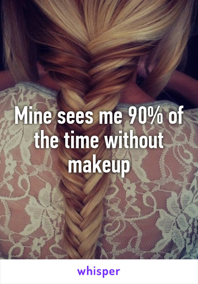 Mine sees me 90% of the time without makeup