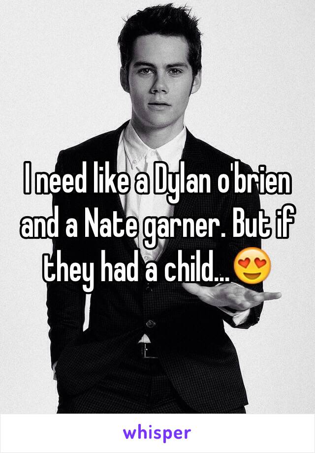 I need like a Dylan o'brien and a Nate garner. But if they had a child...😍