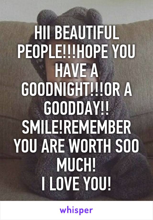 HII BEAUTIFUL PEOPLE!!!HOPE YOU HAVE A GOODNIGHT!!!OR A GOODDAY!!
SMILE!REMEMBER YOU ARE WORTH SOO MUCH!
I LOVE YOU!