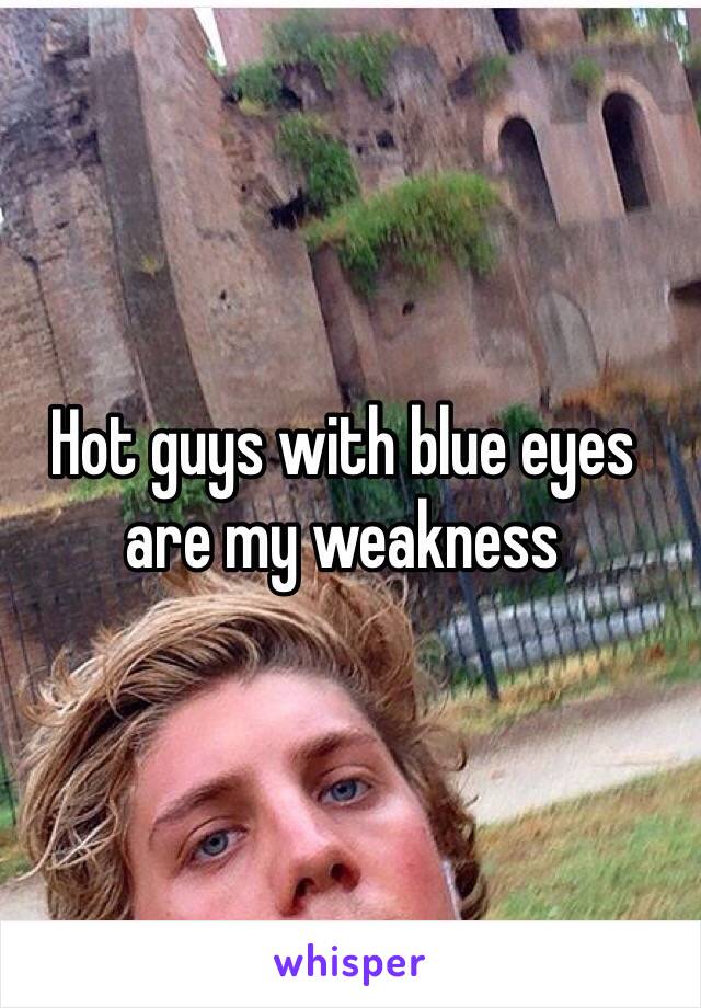 Hot guys with blue eyes are my weakness 
