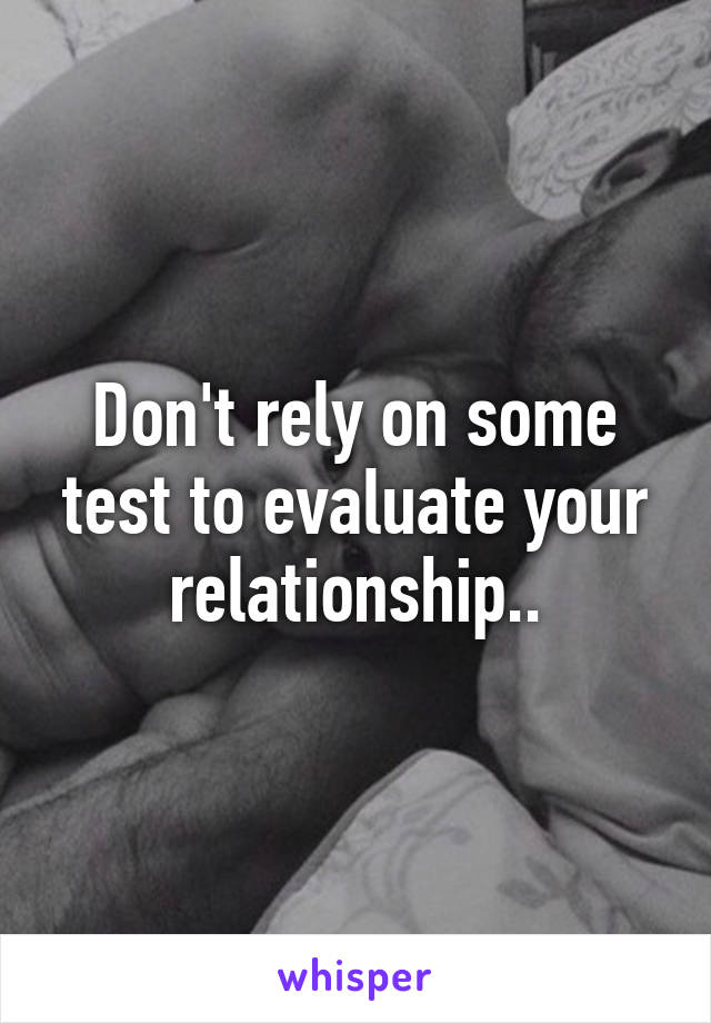 Don't rely on some test to evaluate your relationship..