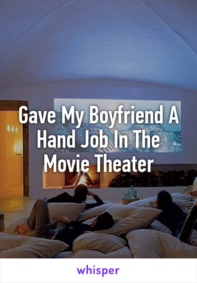 Gave My Boyfriend A Hand Job In The Movie Theater