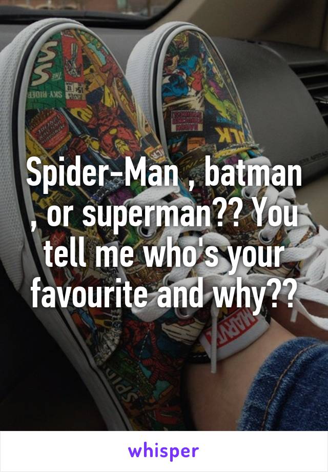 Spider-Man , batman , or superman?? You tell me who's your favourite and why??