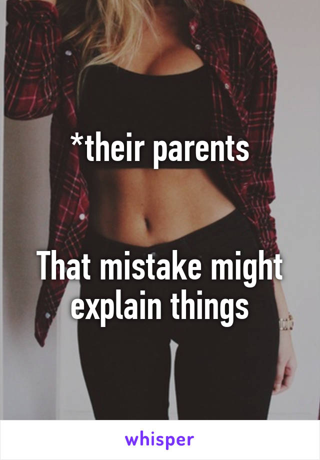 *their parents


That mistake might explain things