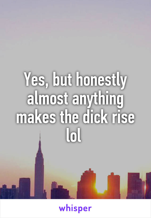 Yes, but honestly almost anything makes the dick rise lol 