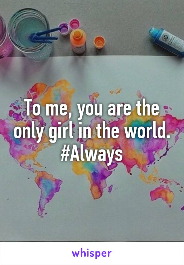 To me, you are the only girl in the world.
#Always