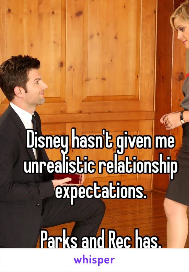 Disney hasn't given me unrealistic relationship expectations. 

Parks and Rec has. 