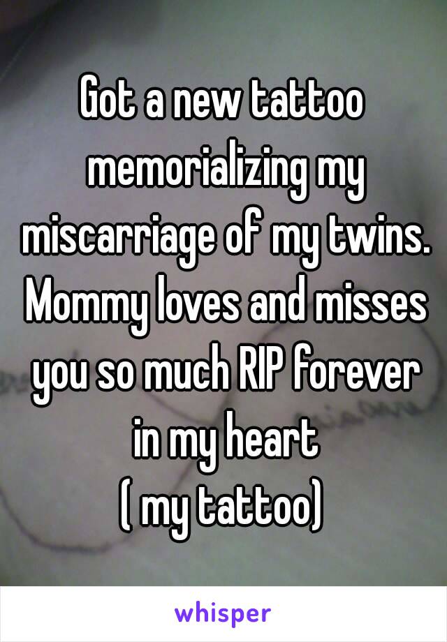 Got a new tattoo memorializing my miscarriage of my twins. Mommy loves and misses you so much RIP forever in my heart
( my tattoo)
