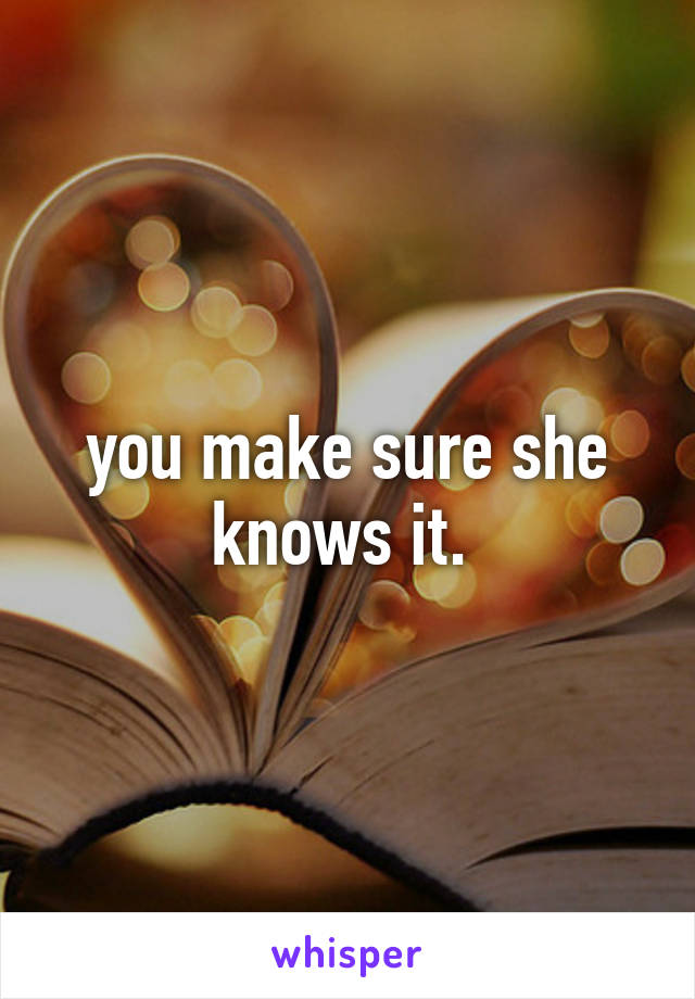 you make sure she knows it. 