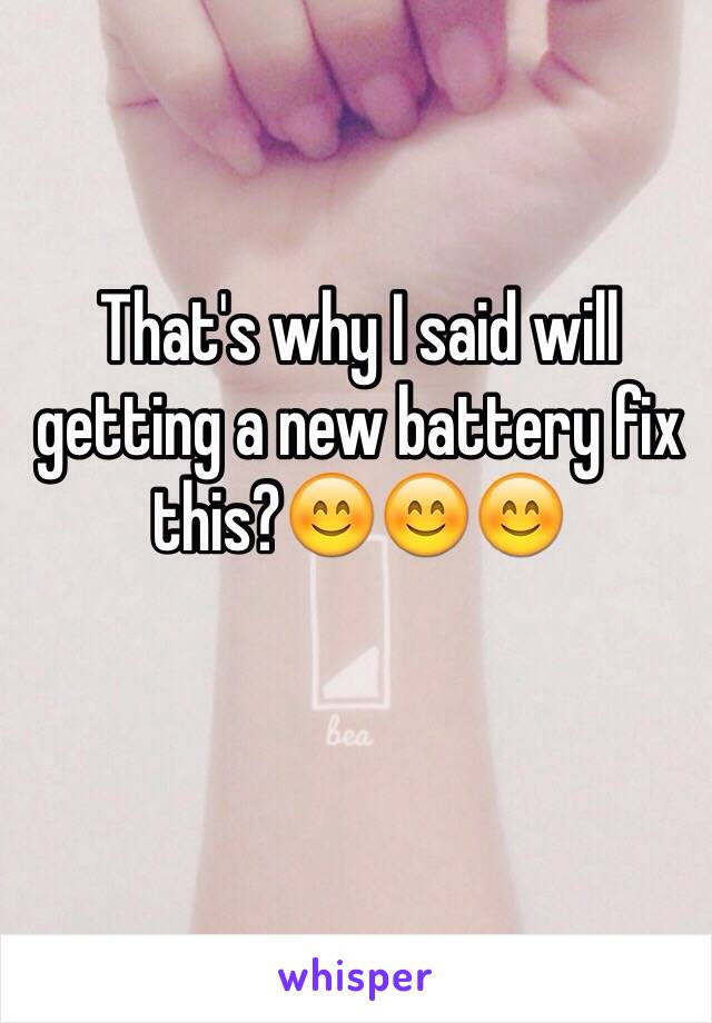 That's why I said will getting a new battery fix this?😊😊😊