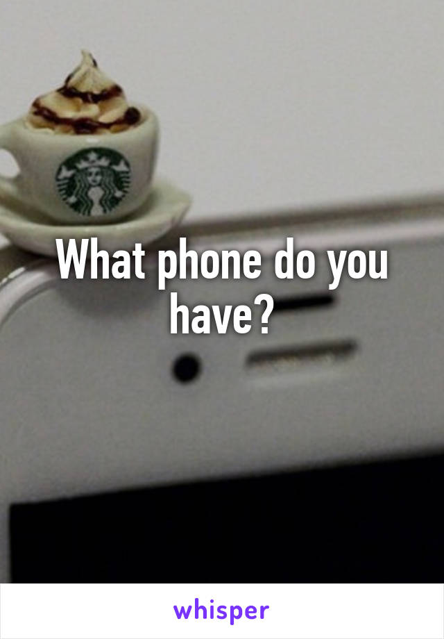 What phone do you have?
