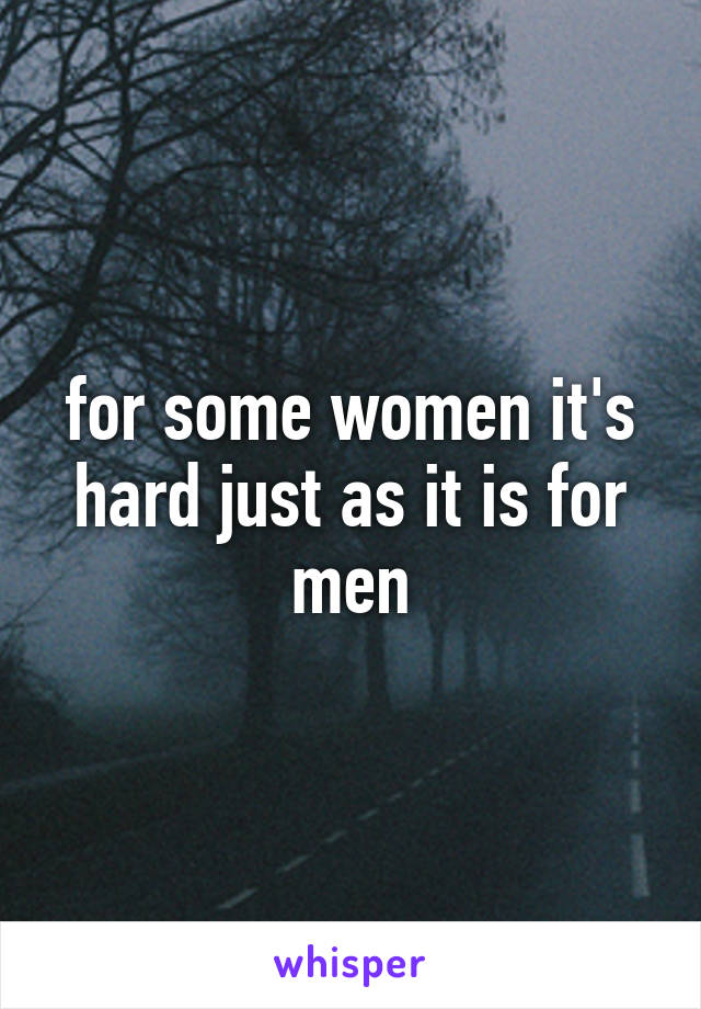 for some women it's hard just as it is for men