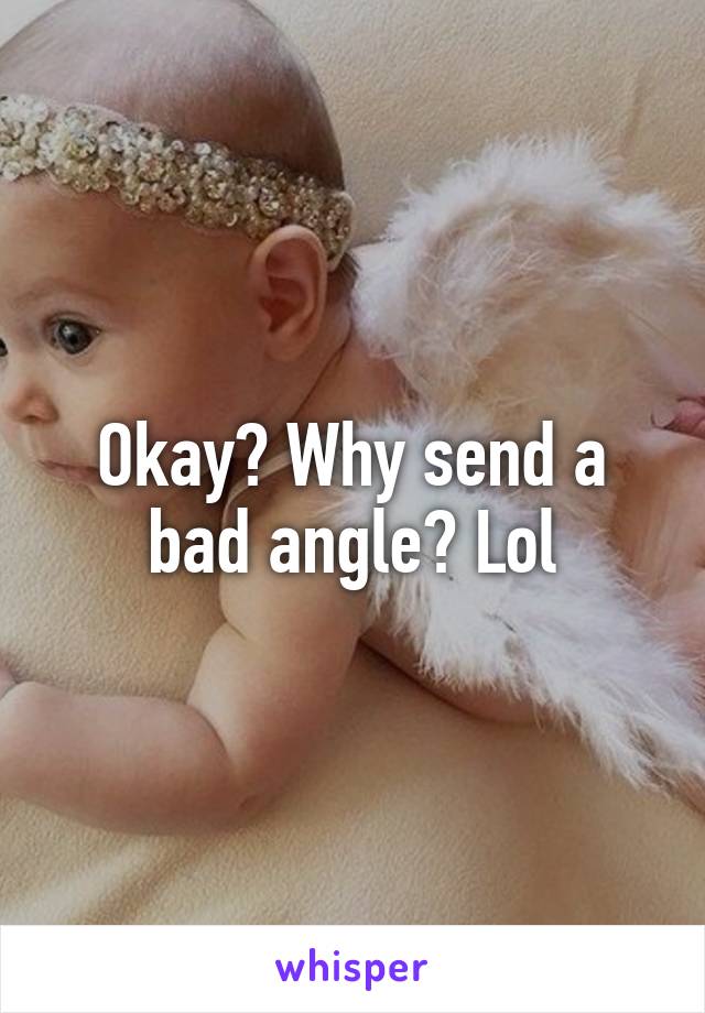 Okay? Why send a bad angle? Lol