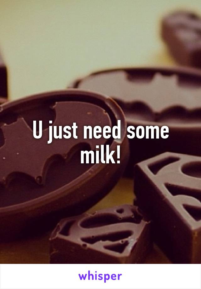 U just need some milk!