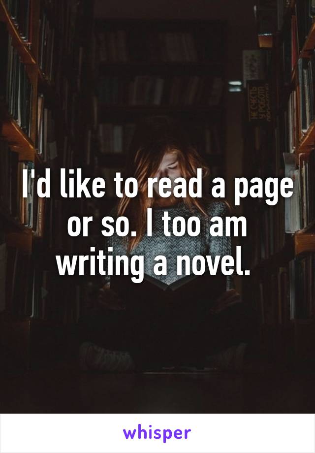 I'd like to read a page or so. I too am writing a novel. 