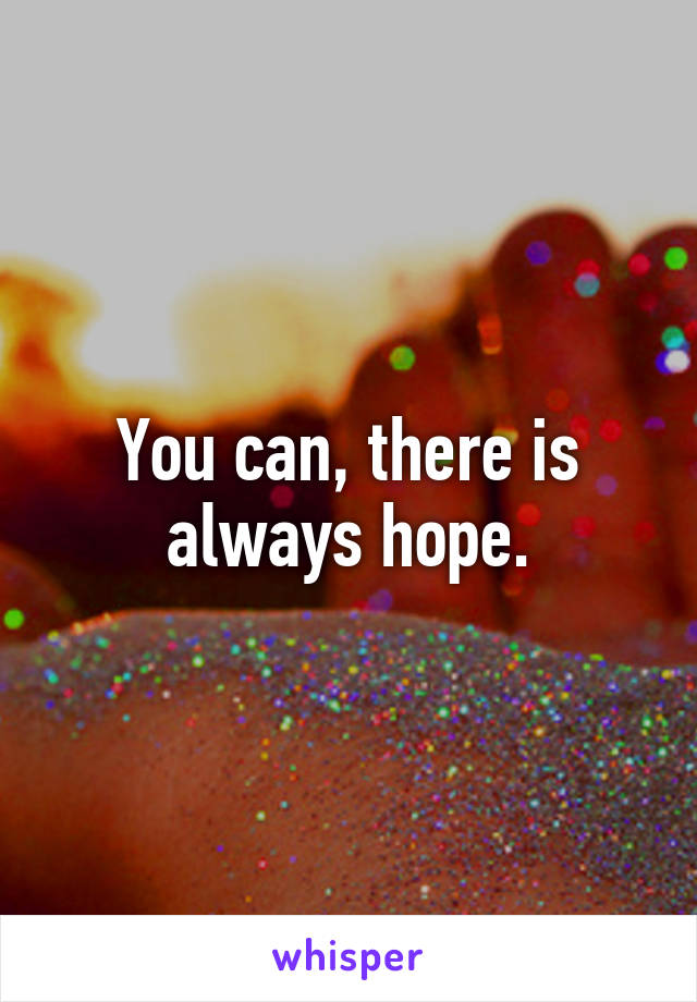 You can, there is always hope.