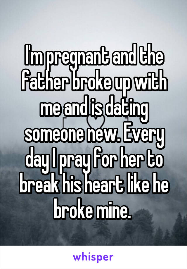 I'm pregnant and the father broke up with me and is dating someone new. Every day I pray for her to break his heart like he broke mine. 