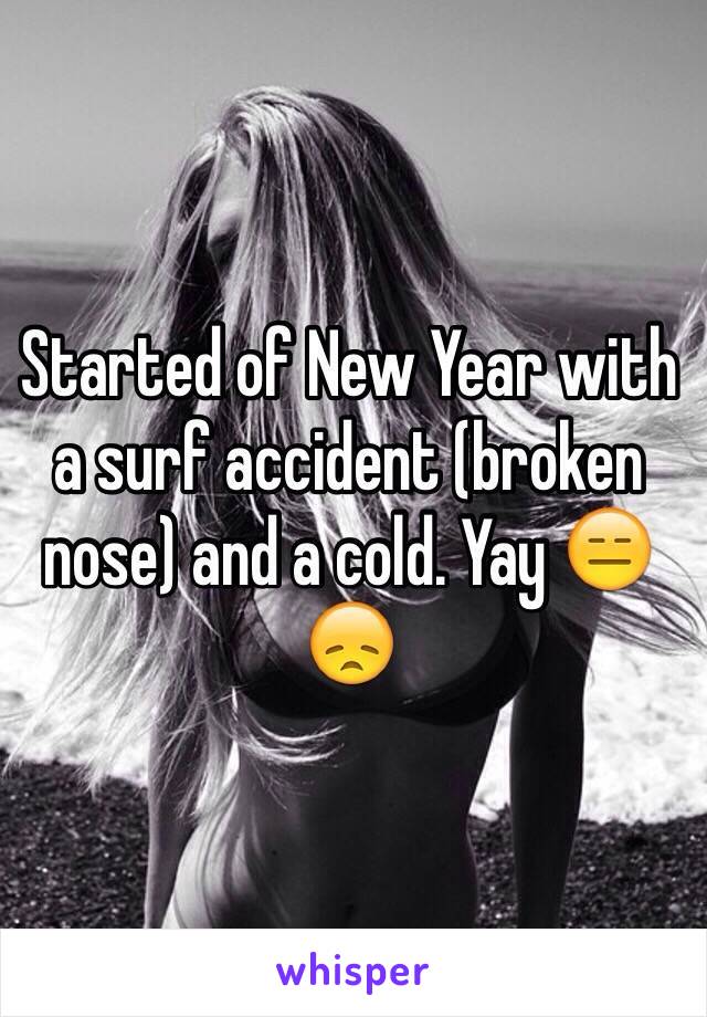 Started of New Year with a surf accident (broken nose) and a cold. Yay 😑😞