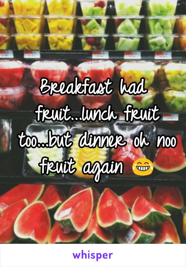 Breakfast had fruit...lunch fruit too...but dinner oh noo fruit again 😂
