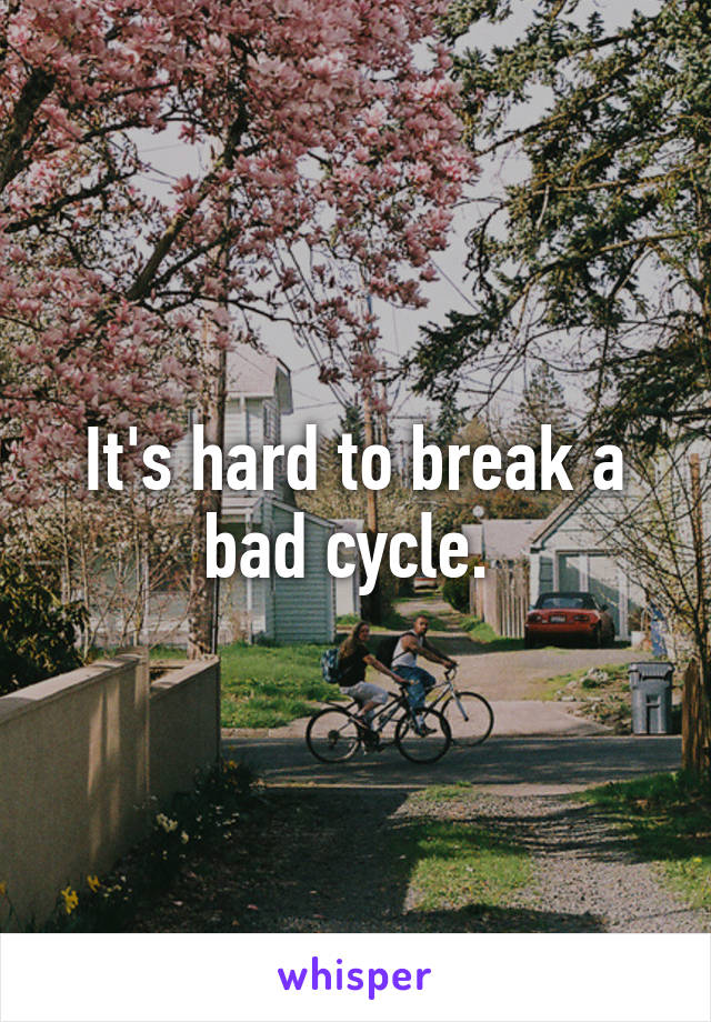 It's hard to break a bad cycle. 