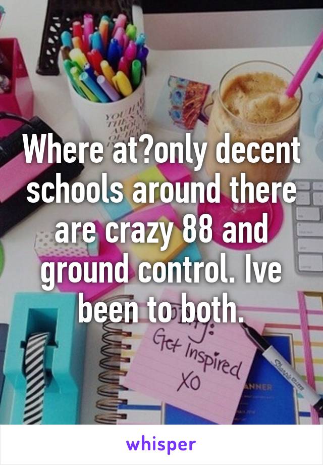 Where at?only decent schools around there are crazy 88 and ground control. Ive been to both.