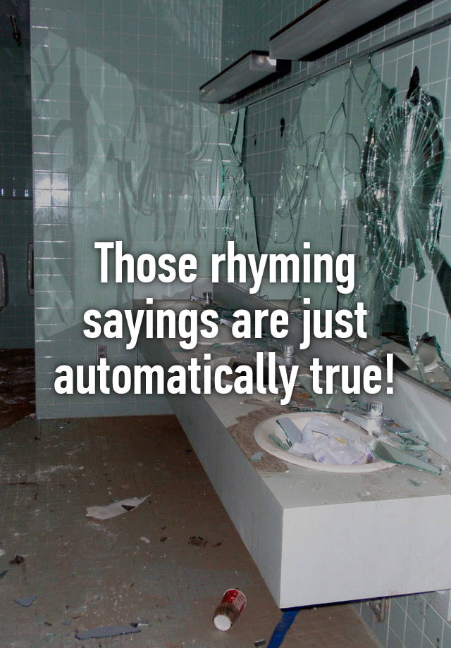 those-rhyming-sayings-are-just-automatically-true