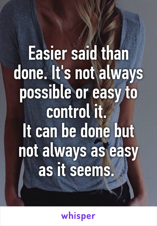 Easier said than done. It's not always possible or easy to control it. 
It can be done but not always as easy as it seems. 