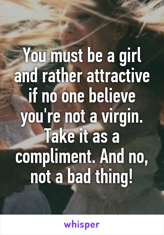 You must be a girl and rather attractive if no one believe you're not a virgin. Take it as a compliment. And no, not a bad thing!