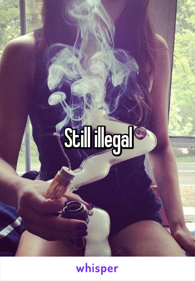 Still illegal